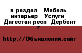  в раздел : Мебель, интерьер » Услуги . Дагестан респ.,Дербент г.